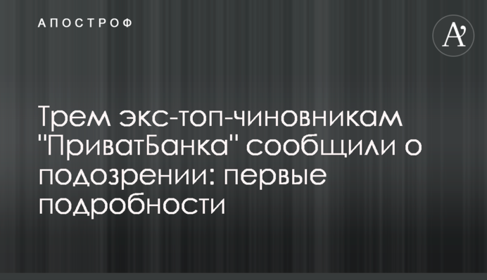 Трем экс-топ-чиновникам "ПриватБанка" сообщили о подозрении: первые подробности