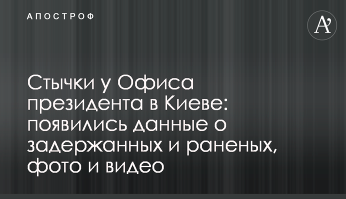 Стычки у Офиса президента в Киеве: появились данные о задержанных и раненых, фото и видео