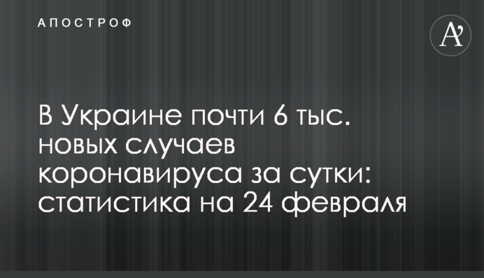 В Украине почти 6 тыс. новых случаев коронавируса за сутки: статистика на 24 февраля