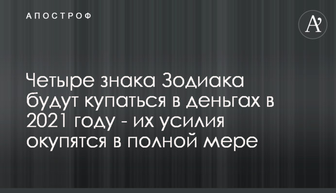 Четыре знака Зодиака будут купаться в деньгах в 2021 году - их усилия окупятся в полной мере