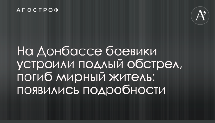 На Донбасі бойовики влаштували підлий обстріл, загинув мирний житель: з'явилися подробиці