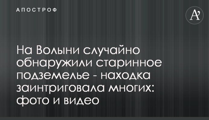 На Волыни случайно обнаружили старинное подземелье - находка заинтриговала многих: фото и видео