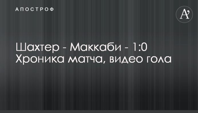 Шахтар - Маккабі - 1:0 Хроніка матчу, відео голу