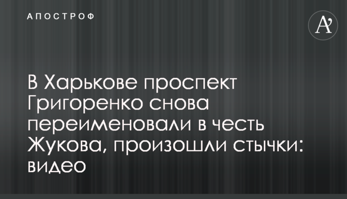 В Харькове проспект Григоренко снова переименовали в честь Жукова, произошли стычки: видео