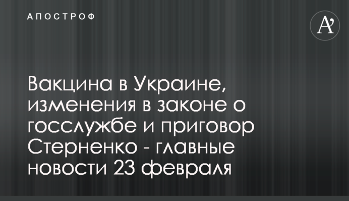 Вакцина в Україні, зміни в законі про держслужбу і вирок Стерненку - головні новини 23 лютого