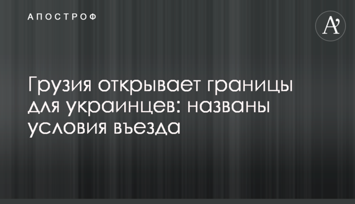 Грузия открывает границы для украинцев: названы условия въезда