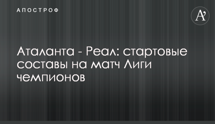 Аталанта - Реал: стартовые составы на матч Лиги чемпионов