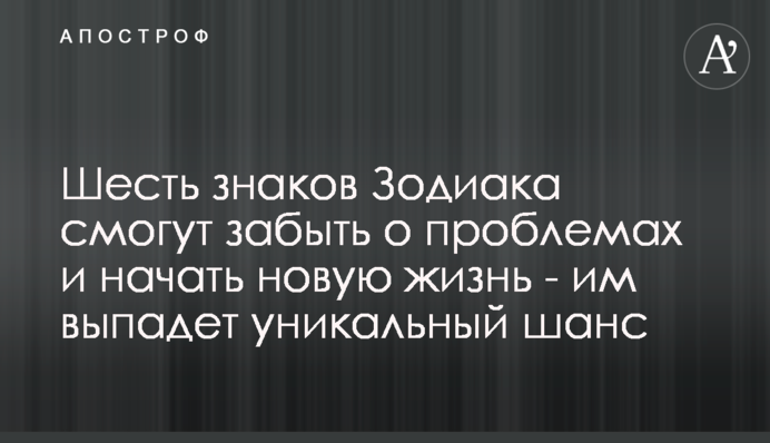 Шість знаків Зодіаку зможуть забути про проблеми і почати нове життя - їм випаде унікальний шанс