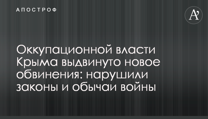 Окупаційній владі Криму висунуто нове звинувачення: порушили закони і звичаї війни