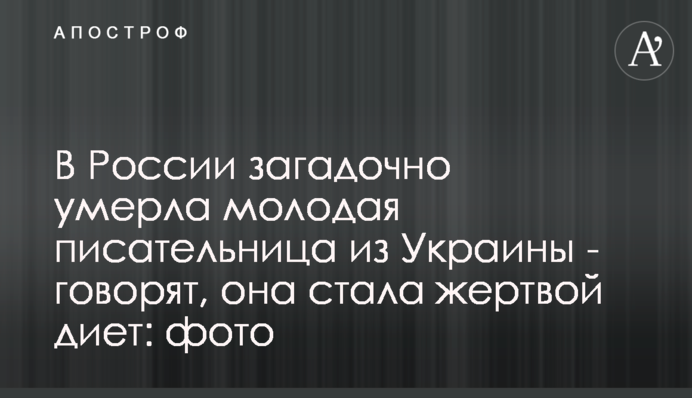 У Росії загадково померла молода письменниця з України - кажуть, вона стала жертвою дієт: фото