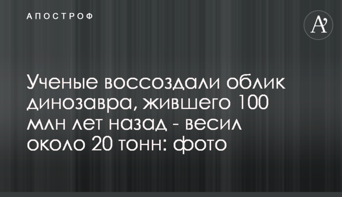 Ученые воссоздали облик динозавра, жившего 100 млн лет назад - весил около 20 тонн: фото