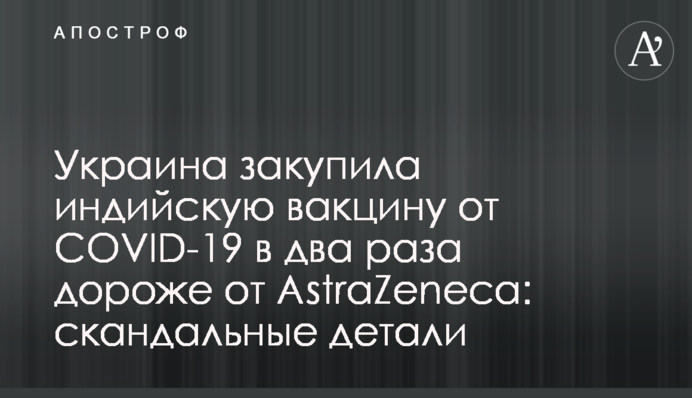 Украина закупила индийскую вакцину от COVID-19 в два раза дороже  AstraZeneca: скандальные детали