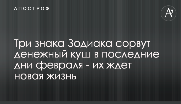 Три знака Зодіаку зірвуть грошовий куш в останні дні лютого - на них чекає нове життя