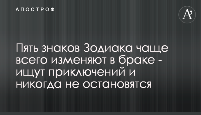 ​П'ять знаків Зодіаку найчастіше зраджують у шлюбі - шукають пригод і ніколи не зупиняться