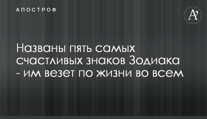 ​Названо п'ять найщасливіших знаків Зодіаку - їм щастить по життю у всьому