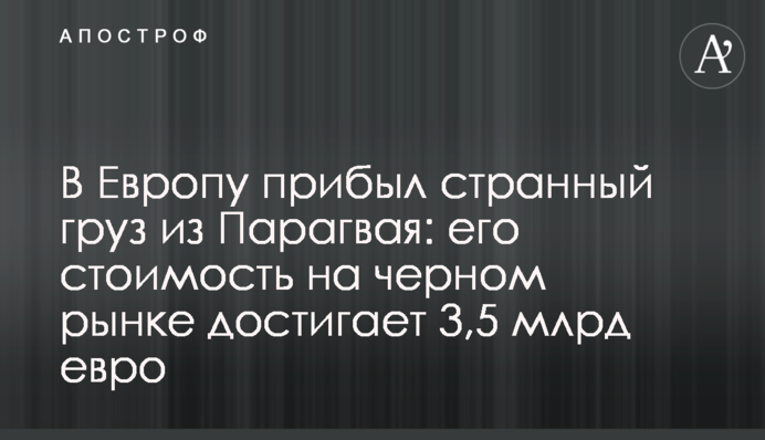 До Європи прибув дивний вантаж із Парагваю: його вартість на чорному ринку сягає 3,5 млрд євро