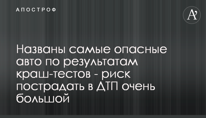 Названы самые  опасные авто по результатам краш-тестов - риск пострадать в ДТП очень большой