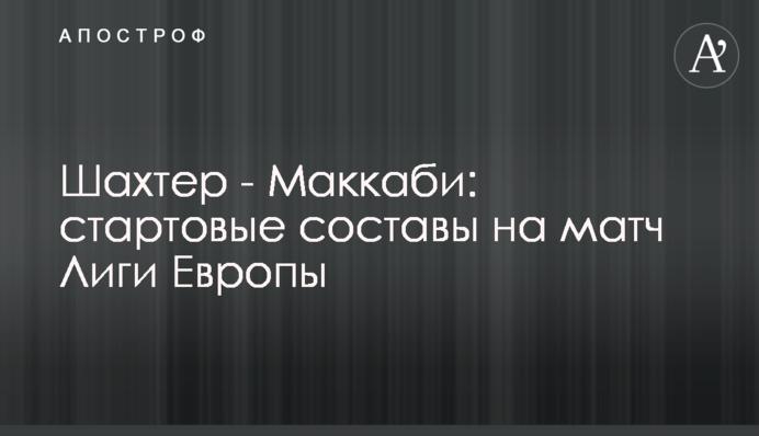 Шахтар - Маккабі: стартові склади на матч Ліги Європи