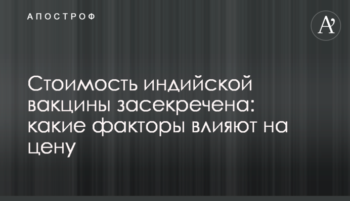 Вартість індійської вакцини засекречена: які чинники впливають на ціну