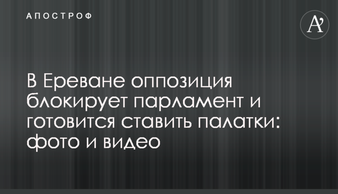 У Єревані опозиція блокує парламент і готується ставити намети: фото і відео