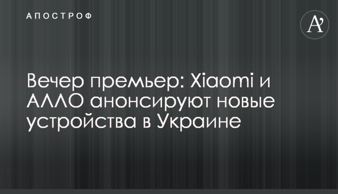 Вечір прем’єр: Xiaomi та АЛЛО анонсують нові пристрої в Україні