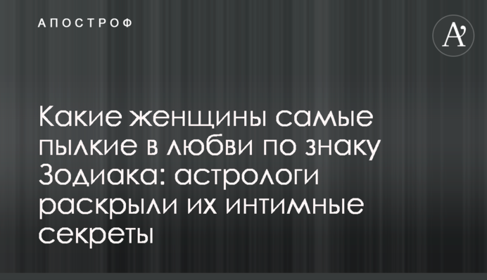 Какие женщины самые пылкие в любви по знаку Зодиака: астрологи раскрыли их интимные секреты