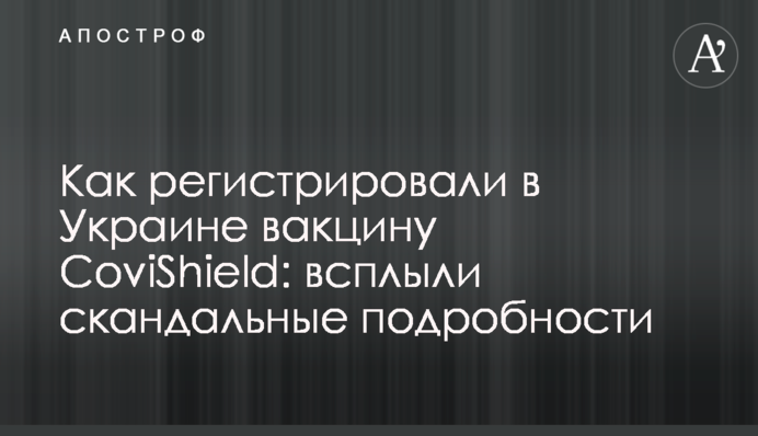 Як реєстрували в Україні вакцину CoviShield: спливли скандальні подробиці