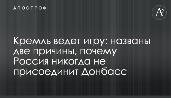 Кремль веде гру: названо дві причини, чому Росія ніколи не приєднає Донбас