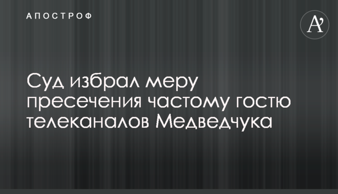 Суд обрав запобіжний захід частому гостю телеканалів Медведчука