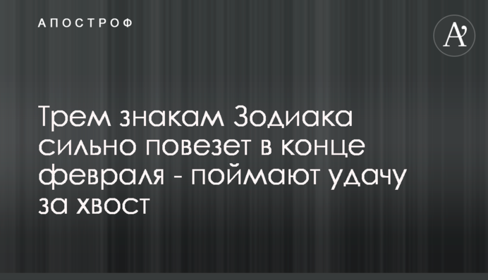 Трьом знакам Зодіаку сильно пощастить в кінці лютого - зловлять удачу за хвіст