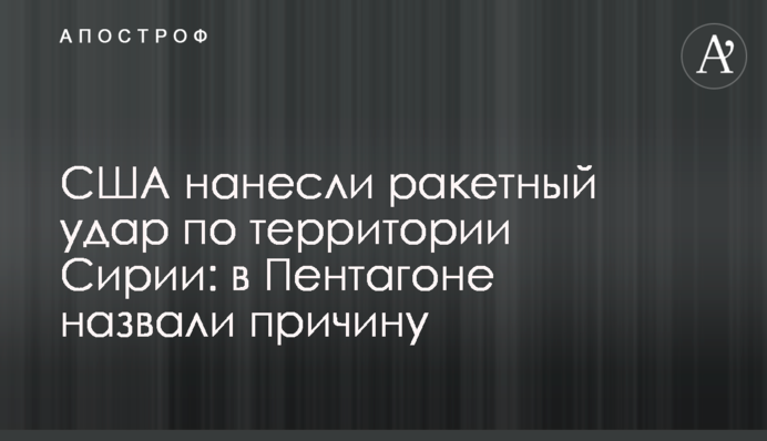США нанесли ракетный удар по территории Сирии: в Пентагоне назвали причину