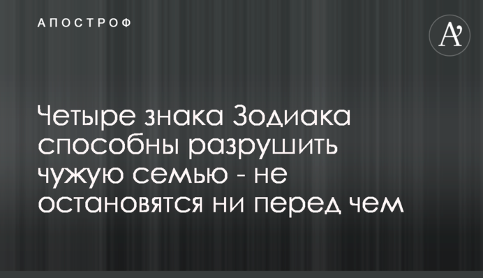Четыре знака Зодиака способны разрушить чужую семью -  не остановятся ни перед чем