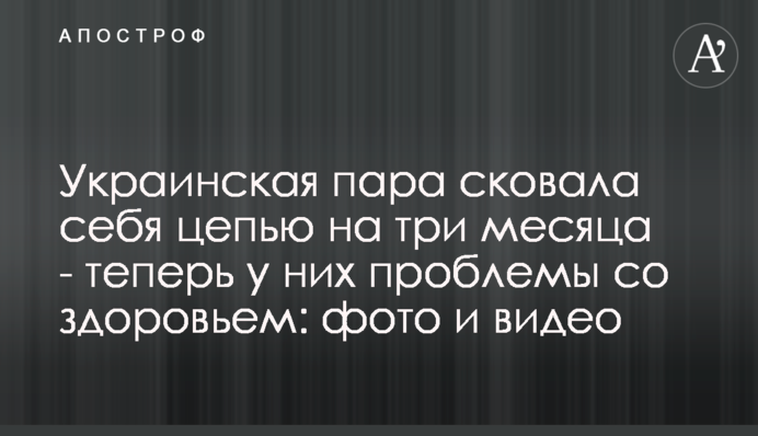 Українська пара скувала себе ланцюгом на три місяці - тепер у них проблеми зі здоров'ям: фото і відео