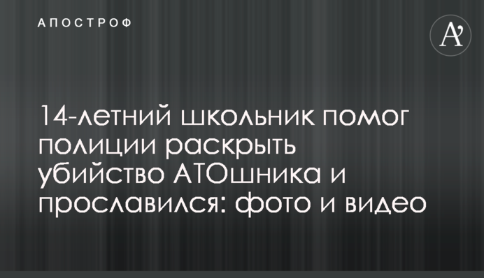14-річний школяр допоміг поліції розкрити вбивство АТОвця і прославився: фото і відео