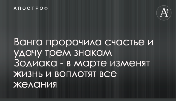 Ванга пророчила счастье и удачу трем знакам Зодиака - в марте изменят жизнь и воплотят все желания