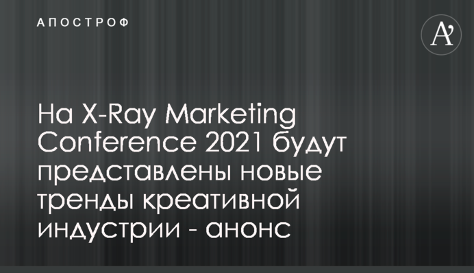 На X-Ray Marketing Conference 2021 будут представлены новые тренды креативной индустрии - анонс