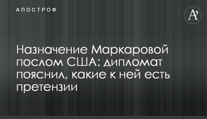 Назначение Маркаровой послом США: дипломат пояснил, какие к ней есть претензии