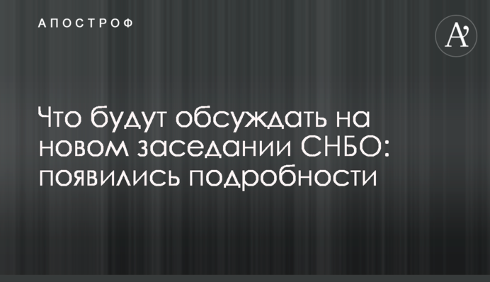Что будут обсуждать на новом заседании СНБО: появились подробности