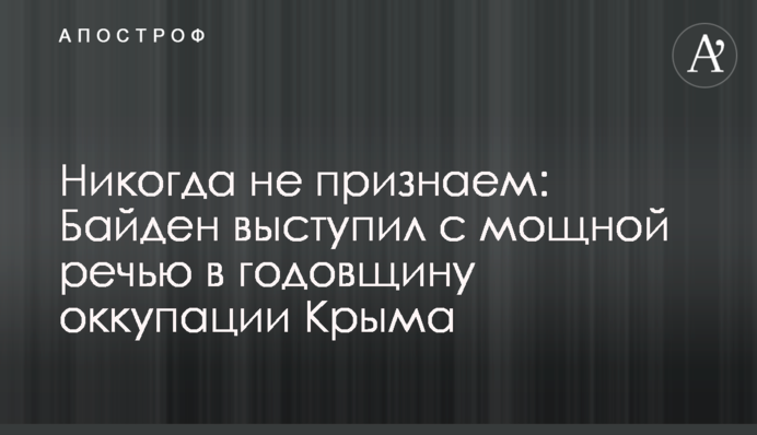 Ніколи не визнаємо: Байден виступив з потужною промовою в річницю окупації Криму