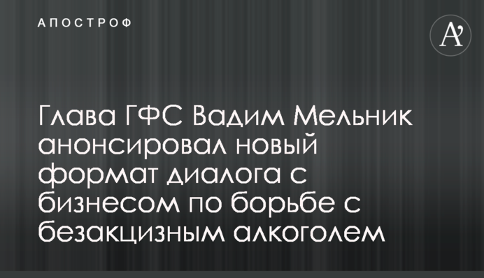 Глава ГФС Вадим Мельник анонсировал новый формат диалога с бизнесом по борьбе с безакцизным алкоголем