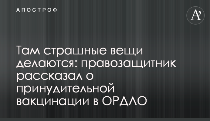 Там страшные вещи делаются: правозащитник рассказал о принудительной вакцинации в ОРДЛО