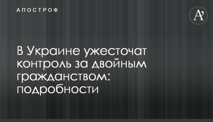 В Україні посилять контроль за подвійним громадянством: подробиці