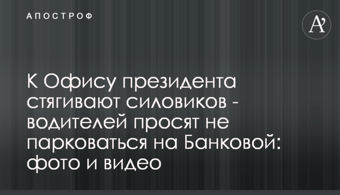 До Офісу президента стягують силовиків - водіїв просять не паркуватися на Банковій: фото і відео