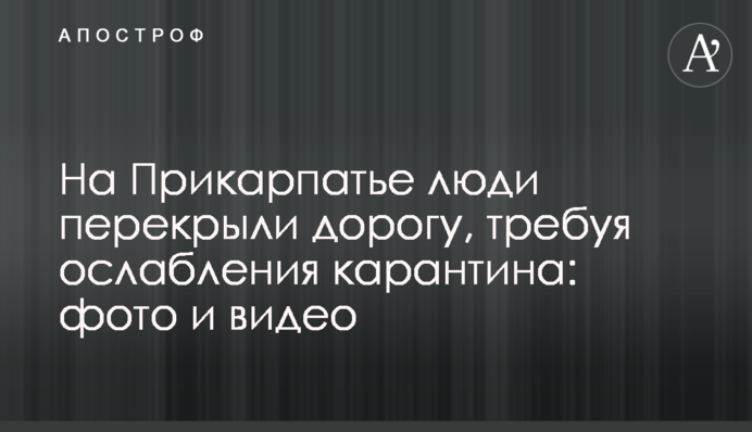 На Прикарпатті люди перекрили дорогу, вимагаючи ослаблення карантину: фото і відео
