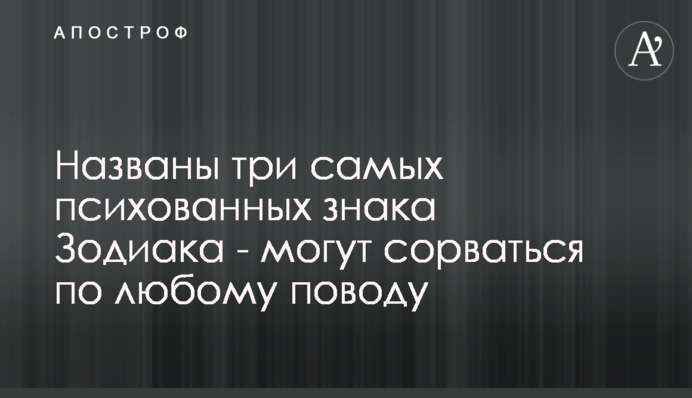 Названы три самых психованных знака Зодиака - могут сорваться по любому поводу