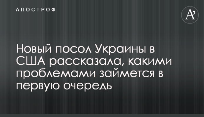 Новый посол Украины в США рассказала, какими проблемами займется в первую очередь