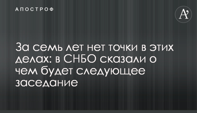 За сім років немає крапки у цих справах: в РНБО сказали про що буде наступне засідання