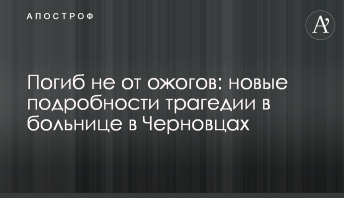 Загинув не від опіків: нові подробиці трагедії в лікарні в Чернівцях