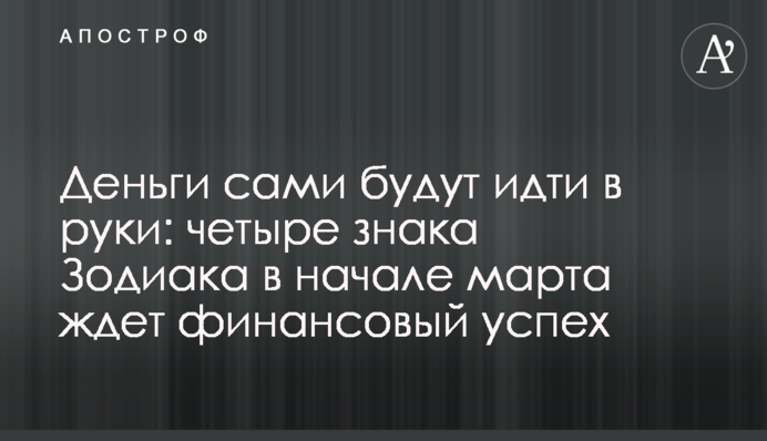Гроші самі йтимуть в руки: чотири знака Зодіаку на початку березня чекає фінансовий успіх