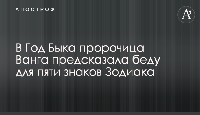 В Год Быка пророчица Ванга предсказала беду для пяти знаков Зодиака